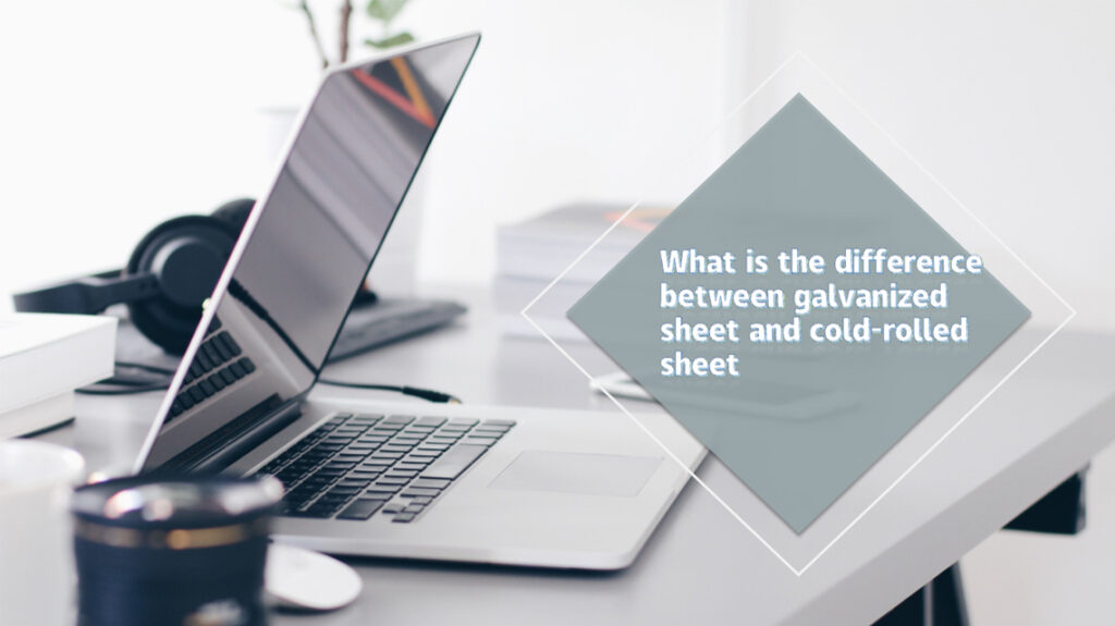 What is the difference between galvanized sheet and cold-rolled sheet?插图 What is the difference between galvanized sheet and cold-rolled sheet